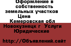 Оформление в собственность земельных участков. › Цена ­ 10 000 - Кемеровская обл., Новокузнецк г. Услуги » Юридические   